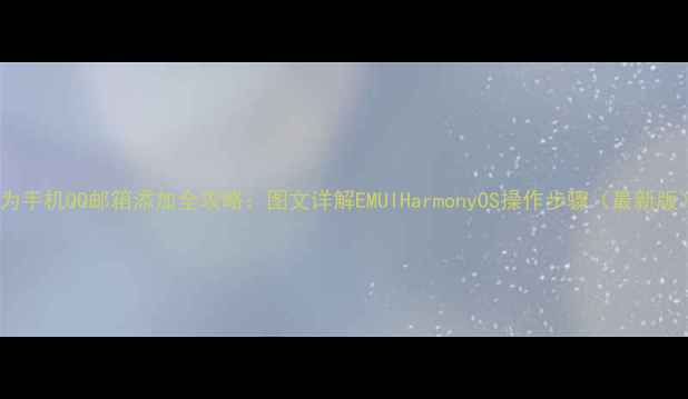 华为手机QQ邮箱添加全攻略图文详解EMUIHarmonyOS操作步骤最新版