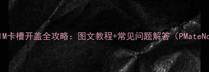 图片 华为手机SIM卡槽开盖全攻略：图文教程+常见问题解答（PMateNova系列）1
