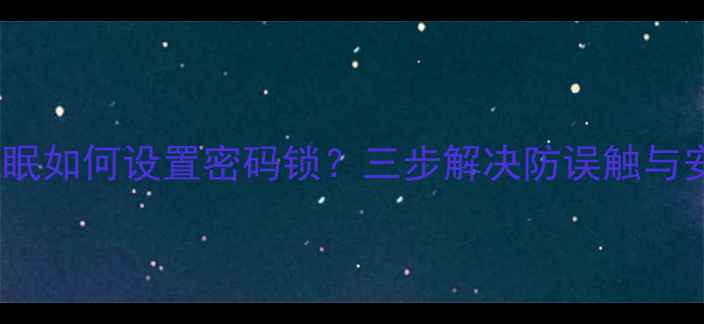 华为手机不休眠如何设置密码锁三步解决防误触与安全防护指南