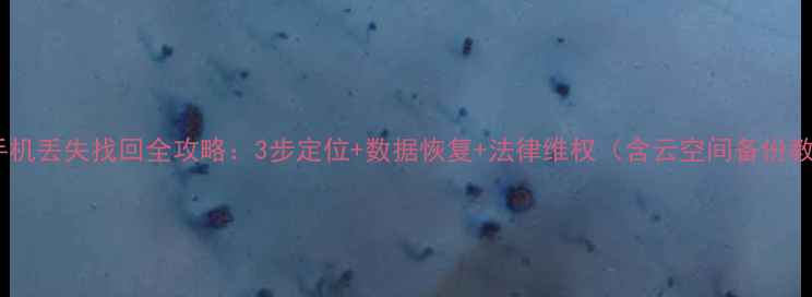 图片 华为手机丢失找回全攻略：3步定位+数据恢复+法律维权（含云空间备份教程）1