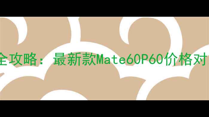 图片 华为手机京东价格全攻略：最新款Mate60P60价格对比+隐藏优惠券攻略