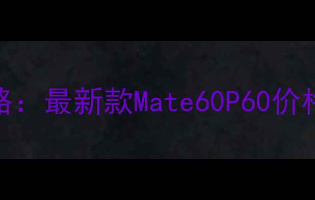 图片 华为手机京东价格全攻略：最新款Mate60P60价格对比+隐藏优惠券攻略1