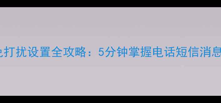 华为手机免打扰设置全攻略5分钟掌握电话短信消息屏蔽技巧