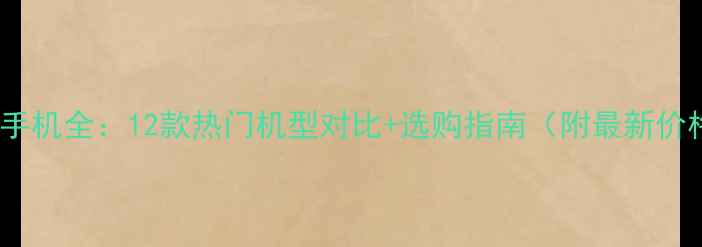 华为手机全12款热门机型对比选购指南附最新价格