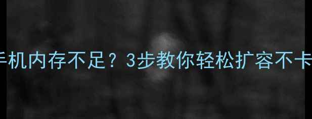 图片 华为手机内存不足？3步教你轻松扩容不卡顿📱1