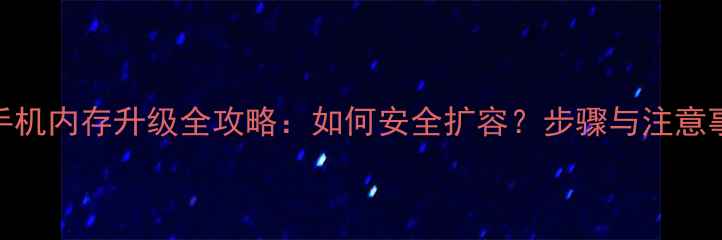 图片 华为手机内存升级全攻略：如何安全扩容？步骤与注意事项全