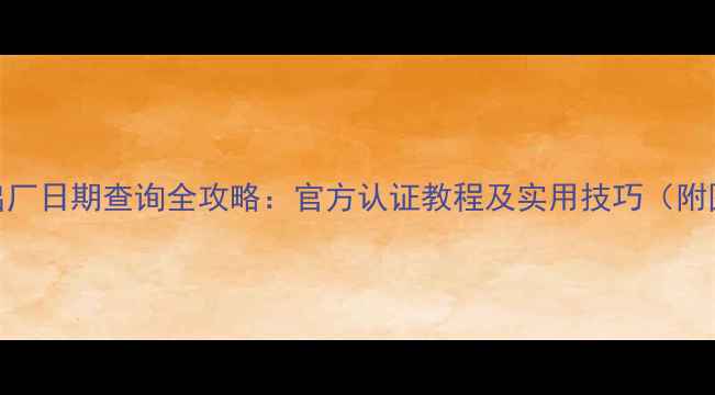 华为手机出厂日期查询全攻略官方认证教程及实用技巧附图解步骤