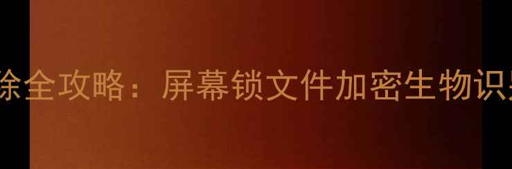 华为手机加密解除全攻略屏幕锁文件加密生物识别失效处理指南