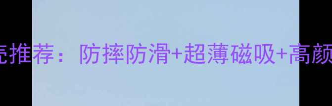 图片 华为手机壳推荐：防摔防滑+超薄磁吸+高颜值全攻略2