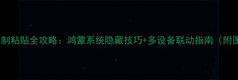 华为手机复制粘贴全攻略鸿蒙系统隐藏技巧多设备联动指南附图文教程