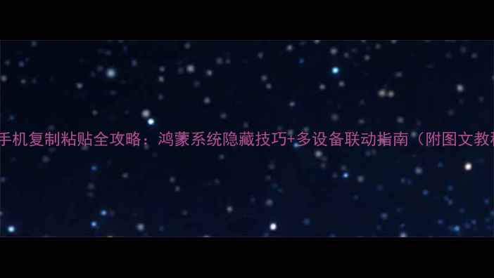 图片 华为手机复制粘贴全攻略：鸿蒙系统隐藏技巧+多设备联动指南（附图文教程）2