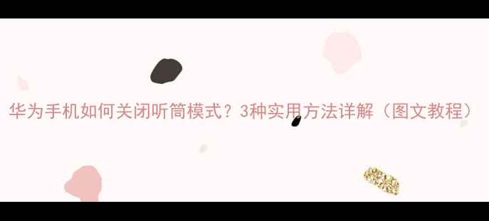 图片 华为手机如何关闭听筒模式？3种实用方法详解（图文教程）