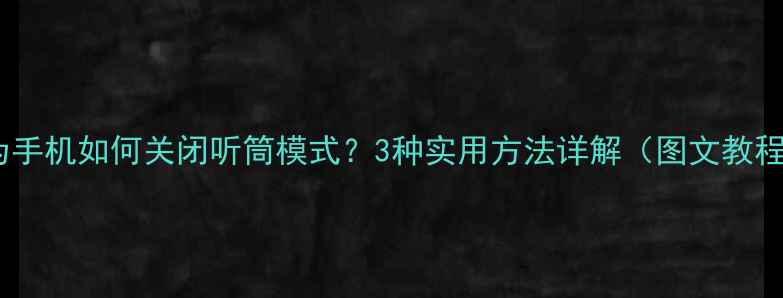图片 华为手机如何关闭听筒模式？3种实用方法详解（图文教程）1