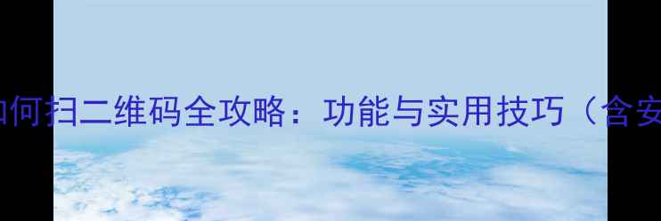 图片 华为手机如何扫二维码全攻略：功能与实用技巧（含安全指南）2
