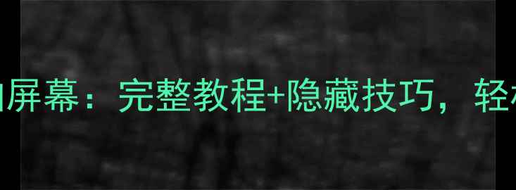 华为手机如何拍屏幕完整教程隐藏技巧轻松实现高效操作