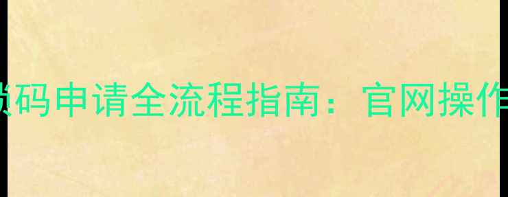 华为手机官方解锁码申请全流程指南官网操作步骤与注意事项