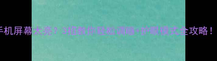 图片 华为手机屏幕太亮？3招教你轻松调暗+护眼模式全攻略！📱✨2