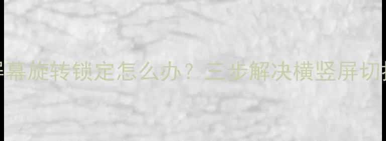 华为手机屏幕旋转锁定怎么办三步解决横竖屏切换异常问题