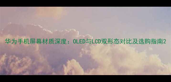 图片 华为手机屏幕材质深度：OLED与LCD双形态对比及选购指南2
