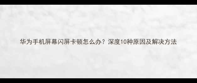图片 华为手机屏幕闪屏卡顿怎么办？深度10种原因及解决方法