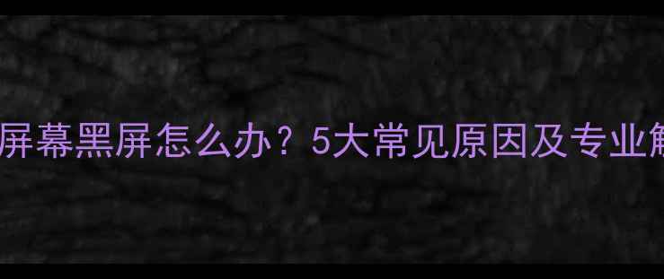 图片 华为手机屏幕黑屏怎么办？5大常见原因及专业解决指南2