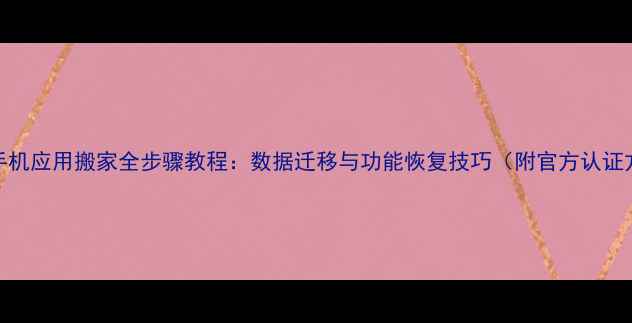 图片 华为手机应用搬家全步骤教程：数据迁移与功能恢复技巧（附官方认证方案）