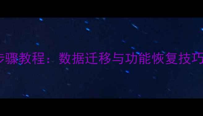 华为手机应用搬家全步骤教程数据迁移与功能恢复技巧附官方认证方案