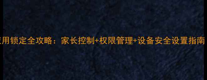 图片 华为手机应用锁定全攻略：家长控制+权限管理+设备安全设置指南（最新版）
