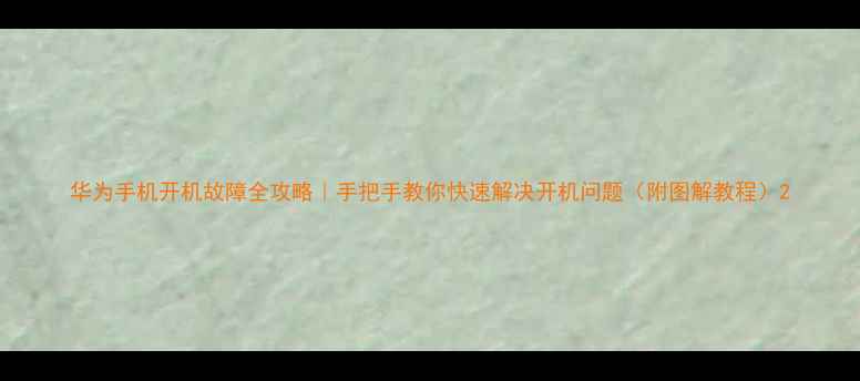 图片 华为手机开机故障全攻略｜手把手教你快速解决开机问题（附图解教程）2