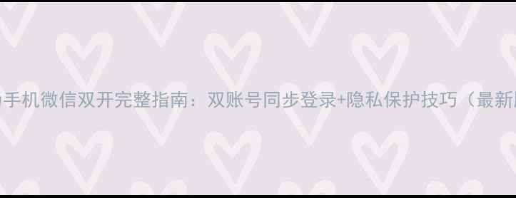 华为手机微信双开完整指南双账号同步登录隐私保护技巧最新版