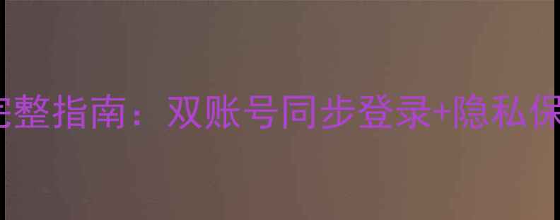 图片 华为手机微信双开完整指南：双账号同步登录+隐私保护技巧（最新版）1