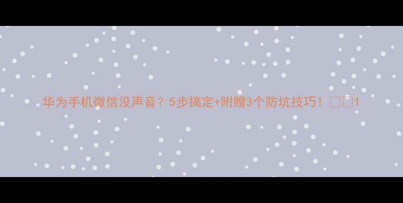 图片 华为手机微信没声音？5步搞定+附赠3个防坑技巧！📱💬1