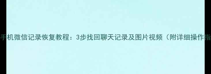 图片 华为手机微信记录恢复教程：3步找回聊天记录及图片视频（附详细操作指南）