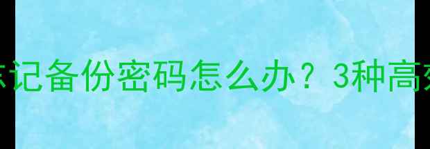 图片 华为手机忘记备份密码怎么办？3种高效解决方法