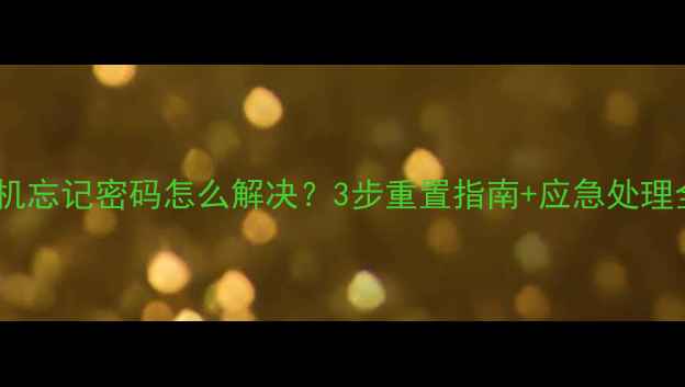 华为手机忘记密码怎么解决3步重置指南应急处理全攻略