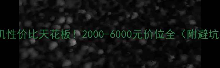图片 华为手机性价比天花板！2000-6000元价位全（附避坑指南）2