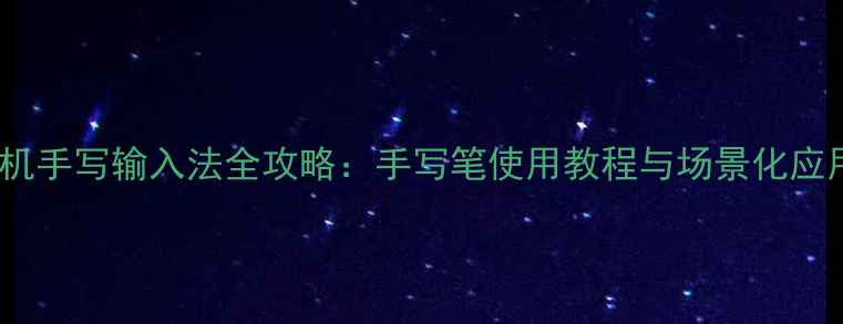 图片 华为手机手写输入法全攻略：手写笔使用教程与场景化应用指南2