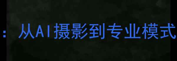 华为手机拍照功能全从AI摄影到专业模式如何拍出大师级作品