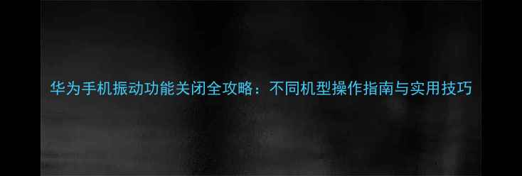 图片 华为手机振动功能关闭全攻略：不同机型操作指南与实用技巧