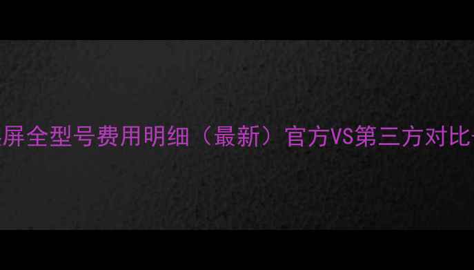 图片 华为手机换屏全型号费用明细（最新）官方VS第三方对比+避坑指南2
