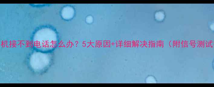 图片 华为手机接不到电话怎么办？5大原因+详细解决指南（附信号测试技巧）