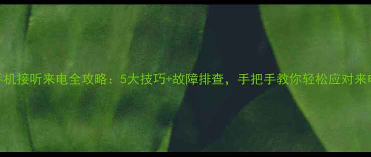 图片 华为手机接听来电全攻略：5大技巧+故障排查，手把手教你轻松应对来电场景