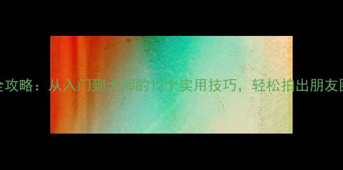 图片 华为手机摄影全攻略：从入门到大师的12个实用技巧，轻松拍出朋友圈点赞收割机！