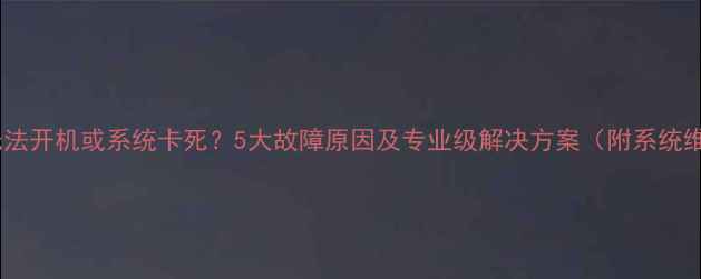 华为手机无法开机或系统卡死5大故障原因及专业级解决方案附系统维护指南