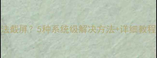 华为手机无法截屏5种系统级解决方法详细教程最新版