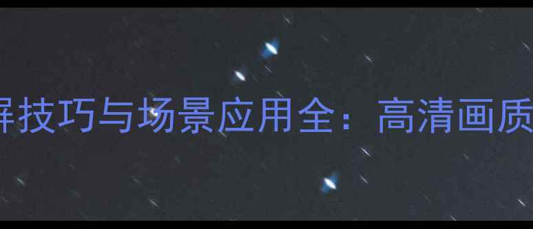 图片 华为手机无线投屏技巧与场景应用全：高清画质+多设备互联指南