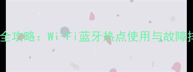 图片 华为手机无线设置全攻略：Wi-Fi蓝牙热点使用与故障排除（最新教程）2