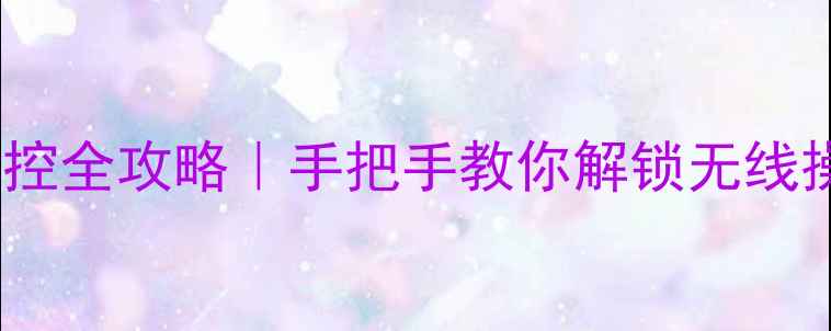 华为手机智能线控全攻略手把手教你解锁无线操控新姿势