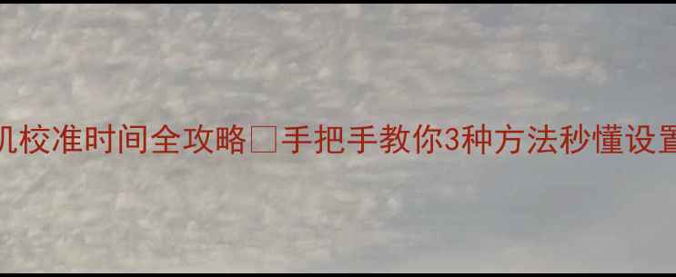 华为手机校准时间全攻略手把手教你3种方法秒懂设置与修复
