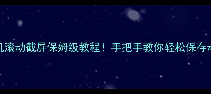 图片 华为手机滚动截屏保姆级教程！手把手教你轻松保存动态内容